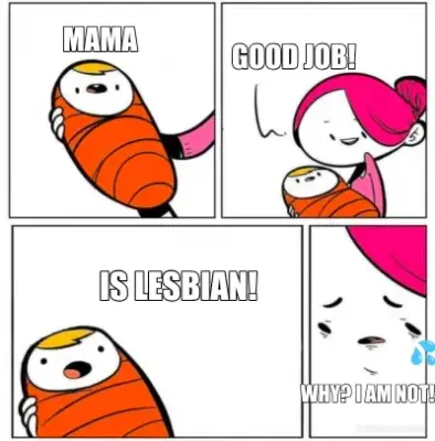 MAMA - GOOD JOB! - IS LESBIAN! - WHY? I AM NOT! meme