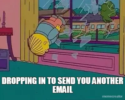 DROPPING IN TO SEND YOU ANOTHER EMAIL meme