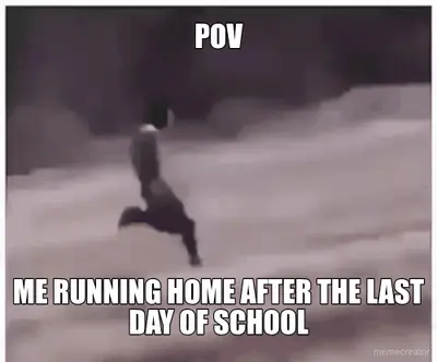 POV - ME RUNNING HOME AFTER THE LAST DAY OF SCHOOL meme