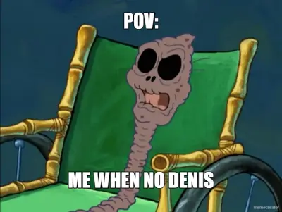POV: - ME WHEN NO DENIS meme