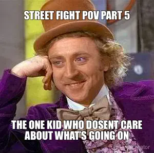 STREET FIGHT POV PART 5 - THE ONE KID WHO DOSENT CARE ABOUT WHAT’S GOING ON meme