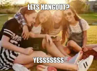 LETS HANGOUT? - YESSSSSSS meme