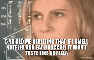 5 YR OLD ME REALIZING THAT IF I SMELL NUTELLA AND EAT BROCCOLI IT WON’T TASTE LIKE NUTELLA meme