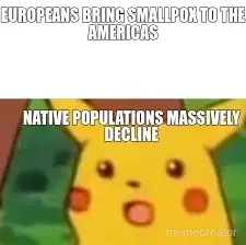 EUROPEANS BRING SMALLPOX TO THE AMERICAS - NATIVE POPULATIONS MASSIVELY DECLINE meme