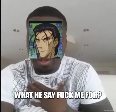 WHAT HE SAY FUCK ME FOR? meme