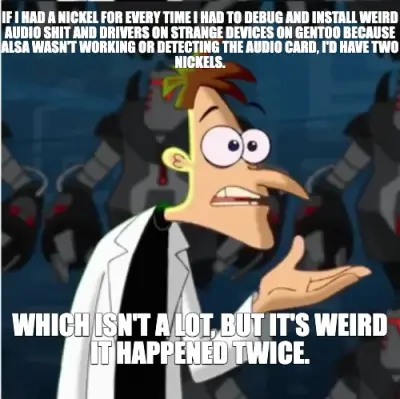 IF I HAD A NICKEL FOR EVERY TIME I HAD TO DEBUG AND INSTALL WEIRD AUDIO SHIT AND DRIVERS ON STRANGE meme