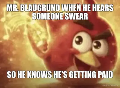 MR. BLAUGRUND WHEN HE HEARS
SOMEONE SWEAR - SO HE KNOWS HE'S GETTING PAID meme