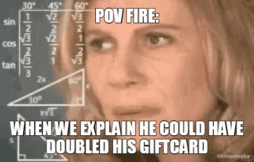POV FIRE: - WHEN WE EXPLAIN HE COULD HAVE DOUBLED HIS GIFTCARD
