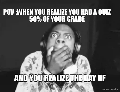 POV :WHEN YOU REALIZE YOU HAD A QUIZ 50% OF YOUR GRADE - AND YOU REALIZE THE DAY OF