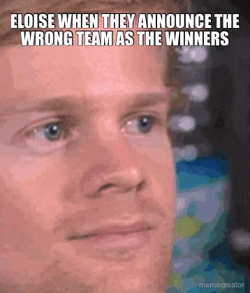 ELOISE WHEN THEY ANNOUNCE THE WRONG TEAM AS THE WINNERS