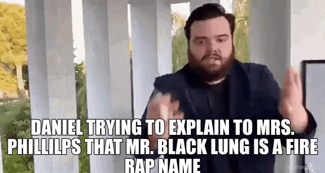- DANIEL TRYING TO EXPLAIN TO MRS. PHILLILPS THAT MR. BLACK LUNG IS A FIRE RAP NAME