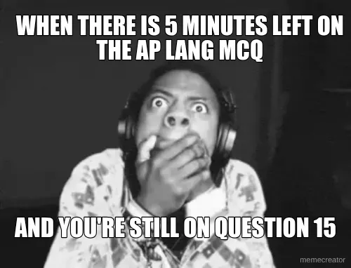 WHEN THERE IS 5 MINUTES LEFT ON THE AP LANG MCQ - AND YOU'RE STILL ON QUESTION 15