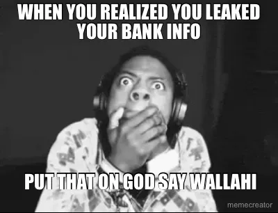 WHEN YOU REALIZED YOU LEAKED YOUR BANK INFO -  PUT THAT ON GOD SAY WALLAHI