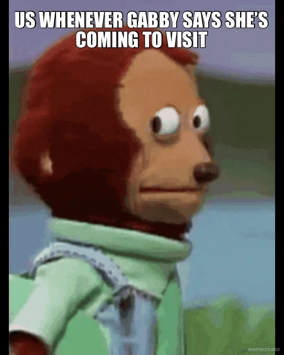US WHENEVER GABBY SAYS SHE’S COMING TO VISIT