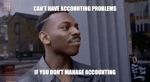 CAN’T HAVE ACCOUNTING PROBLEMS - IF YOU DON’T MANAGE ACCOUNTING