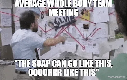 AVERAGE WHOLE BODY TEAM MEETING - "THE SOAP CAN GO LIKE THIS, OOOORRR LIKE THIS"