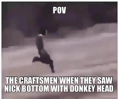 POV - THE CRAFTSMEN WHEN THEY SAW NICK BOTTOM WITH DONKEY HEAD