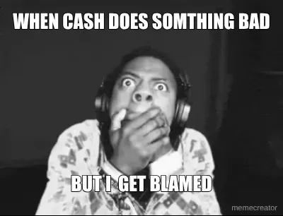 WHEN CASH DOES SOMTHING BAD - BUT I  GET BLAMED