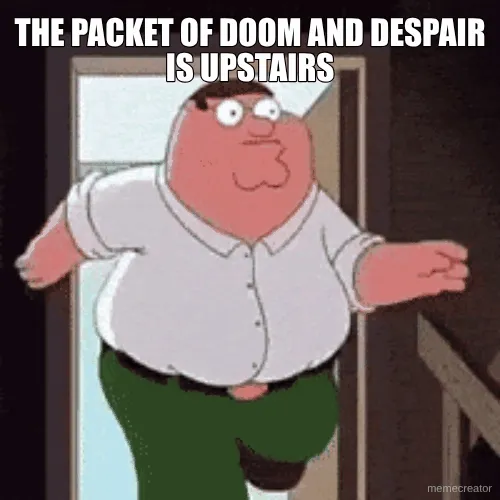THE PACKET OF DOOM AND DESPAIR IS UPSTAIRS