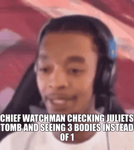 - CHIEF WATCHMAN CHECKING JULIETS TOMB AND SEEING 3 BODIES INSTEAD OF 1