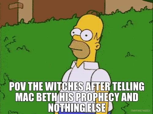POV THE WITCHES AFTER TELLING MAC BETH HIS PROPHECY AND NOTHING ELSE