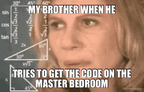 MY BROTHER WHEN HE - TRIES TO GET THE CODE ON THE MASTER BEDROOM