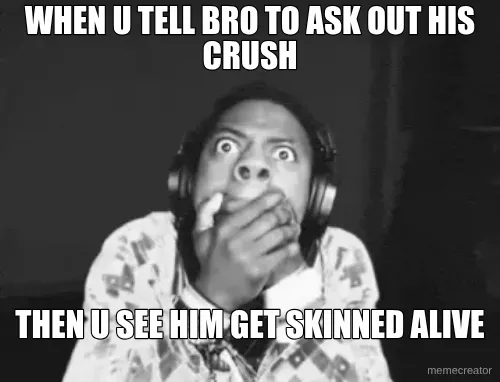 WHEN U TELL BRO TO ASK OUT HIS CRUSH - THEN U SEE HIM GET SKINNED ALIVE