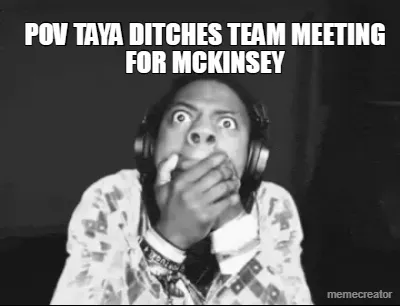 POV TAYA DITCHES TEAM MEETING FOR MCKINSEY